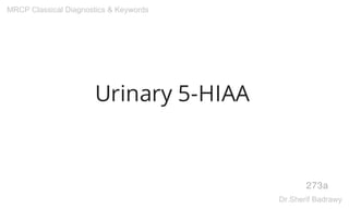 Urinary 5-HIAA
273a
MRCP Classical Diagnostics & Keywords
Dr.Sherif Badrawy
 