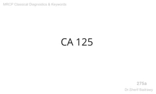 CA 125
275a
MRCP Classical Diagnostics & Keywords
Dr.Sherif Badrawy
 