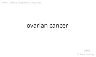 ovarian cancer
275b
MRCP Classical Diagnostics & Keywords
Dr.Sherif Badrawy
 