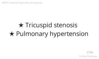 ★ Tricuspid stenosis
★ Pulmonary hypertension
276b
MRCP Classical Diagnostics & Keywords
Dr.Sherif Badrawy
 