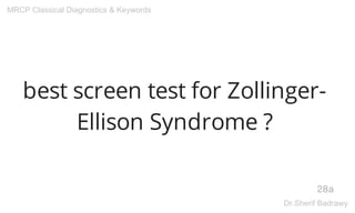 best screen test for Zollinger-
Ellison Syndrome ?
28a
MRCP Classical Diagnostics & Keywords
Dr.Sherif Badrawy
 