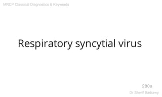 Respiratory syncytial virus
280a
MRCP Classical Diagnostics & Keywords
Dr.Sherif Badrawy
 