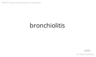 bronchiolitis
280b
MRCP Classical Diagnostics & Keywords
Dr.Sherif Badrawy
 