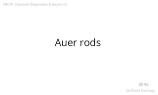 Auer rods
284a
MRCP Classical Diagnostics & Keywords
Dr.Sherif Badrawy
 
