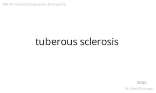 tuberous sclerosis
285b
MRCP Classical Diagnostics & Keywords
Dr.Sherif Badrawy
 