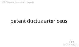 patent ductus arteriosus
287b
MRCP Classical Diagnostics & Keywords
Dr.Sherif Badrawy
 