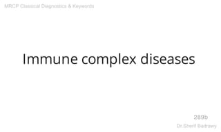 Immune complex diseases
289b
MRCP Classical Diagnostics & Keywords
Dr.Sherif Badrawy
 