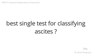 best single test for classifying
ascites ?
29a
MRCP Classical Diagnostics & Keywords
Dr.Sherif Badrawy
 