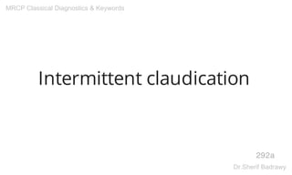 Intermittent claudication
292a
MRCP Classical Diagnostics & Keywords
Dr.Sherif Badrawy
 