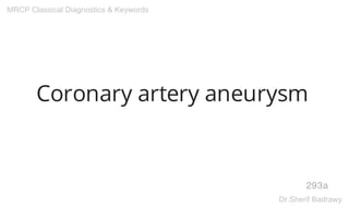Coronary artery aneurysm
293a
MRCP Classical Diagnostics & Keywords
Dr.Sherif Badrawy
 