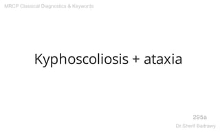 Kyphoscoliosis + ataxia
295a
MRCP Classical Diagnostics & Keywords
Dr.Sherif Badrawy
 