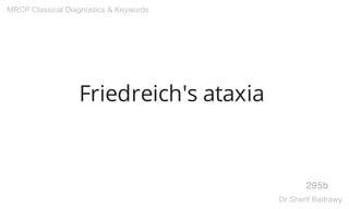 Friedreich's ataxia
295b
MRCP Classical Diagnostics & Keywords
Dr.Sherif Badrawy
 