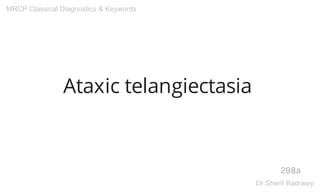 Ataxic telangiectasia
298a
MRCP Classical Diagnostics & Keywords
Dr.Sherif Badrawy
 