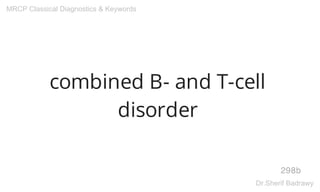 combined B- and T-cell
disorder
298b
MRCP Classical Diagnostics & Keywords
Dr.Sherif Badrawy
 