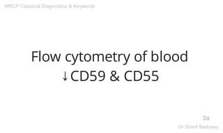 Flow cytometry of blood
↓CD59 & CD55
3a
MRCP Classical Diagnostics & Keywords
Dr.Sherif Badrawy
 
