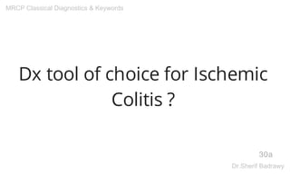 Dx tool of choice for Ischemic
Colitis ?
30a
MRCP Classical Diagnostics & Keywords
Dr.Sherif Badrawy
 