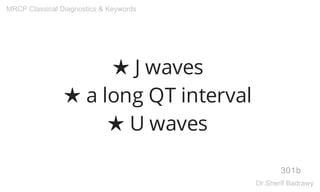 ★ J waves
★ a long QT interval
★ U waves
301b
MRCP Classical Diagnostics & Keywords
Dr.Sherif Badrawy
 