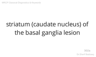 striatum (caudate nucleus) of
the basal ganglia lesion
302a
MRCP Classical Diagnostics & Keywords
Dr.Sherif Badrawy
 