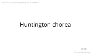 Huntington chorea
302b
MRCP Classical Diagnostics & Keywords
Dr.Sherif Badrawy
 