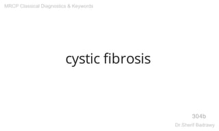 cystic fibrosis
304b
MRCP Classical Diagnostics & Keywords
Dr.Sherif Badrawy
 