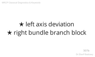 ★ left axis deviation
★ right bundle branch block
307b
MRCP Classical Diagnostics & Keywords
Dr.Sherif Badrawy
 
