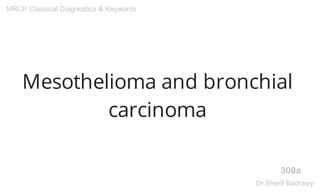 Mesothelioma and bronchial
carcinoma
308a
MRCP Classical Diagnostics & Keywords
Dr.Sherif Badrawy
 