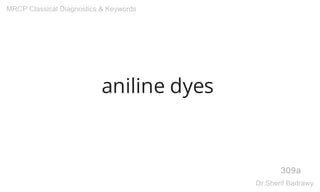 aniline dyes
309a
MRCP Classical Diagnostics & Keywords
Dr.Sherif Badrawy
 