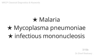 ★ Malaria
★ Mycoplasma pneumoniae
★ infectious mononucleosis
310b
MRCP Classical Diagnostics & Keywords
Dr.Sherif Badrawy
 