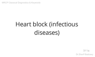 Heart block (infectious
diseases)
311a
MRCP Classical Diagnostics & Keywords
Dr.Sherif Badrawy
 