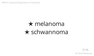 ★ melanoma
★ schwannoma
314b
MRCP Classical Diagnostics & Keywords
Dr.Sherif Badrawy
 