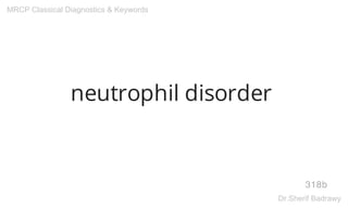 neutrophil disorder
318b
MRCP Classical Diagnostics & Keywords
Dr.Sherif Badrawy
 