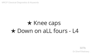 ★ Knee caps
★ Down on aLL fours - L4
327b
MRCP Classical Diagnostics & Keywords
Dr.Sherif Badrawy
 