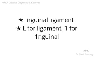 ★ Inguinal ligament
★ L for ligament, 1 for
1nguinal
328b
MRCP Classical Diagnostics & Keywords
Dr.Sherif Badrawy
 