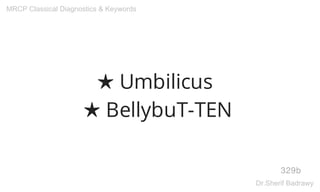 ★ Umbilicus
★ BellybuT-TEN
329b
MRCP Classical Diagnostics & Keywords
Dr.Sherif Badrawy
 