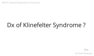 Dx of Klinefelter Syndrome ?
33a
MRCP Classical Diagnostics & Keywords
Dr.Sherif Badrawy
 