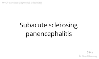 Subacute sclerosing
panencephalitis
334a
MRCP Classical Diagnostics & Keywords
Dr.Sherif Badrawy
 