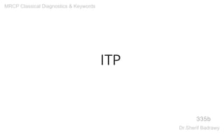 ITP
335b
MRCP Classical Diagnostics & Keywords
Dr.Sherif Badrawy
 