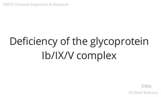 Deficiency of the glycoprotein
Ib/IX/V complex
336a
MRCP Classical Diagnostics & Keywords
Dr.Sherif Badrawy
 