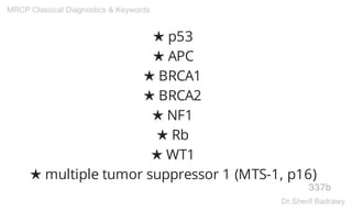 ★ p53
★ APC
★ BRCA1
★ BRCA2
★ NF1
★ Rb
★ WT1
★ multiple tumor suppressor 1 (MTS-1, p16)
337b
MRCP Classical Diagnostics & Keywords
Dr.Sherif Badrawy
 