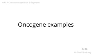 Oncogene examples
338a
MRCP Classical Diagnostics & Keywords
Dr.Sherif Badrawy
 