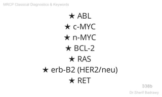 ★ ABL
★ c-MYC
★ n-MYC
★ BCL-2
★ RAS
★ erb-B2 (HER2/neu)
★ RET
338b
MRCP Classical Diagnostics & Keywords
Dr.Sherif Badrawy
 
