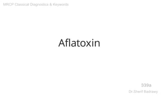 Aflatoxin
339a
MRCP Classical Diagnostics & Keywords
Dr.Sherif Badrawy
 