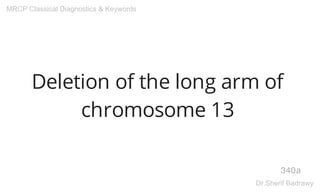 Deletion of the long arm of
chromosome 13
340a
MRCP Classical Diagnostics & Keywords
Dr.Sherif Badrawy
 