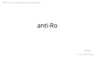 anti-Ro
341a
MRCP Classical Diagnostics & Keywords
Dr.Sherif Badrawy
 
