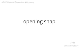 opening snap
342a
MRCP Classical Diagnostics & Keywords
Dr.Sherif Badrawy
 