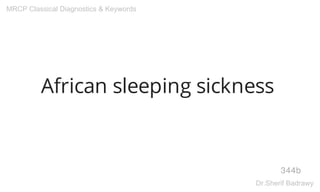 African sleeping sickness
344b
MRCP Classical Diagnostics & Keywords
Dr.Sherif Badrawy
 