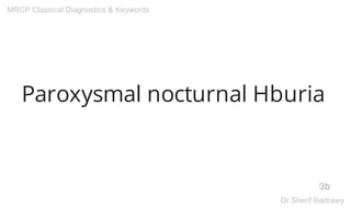 Paroxysmal nocturnal Hburia
3b
MRCP Classical Diagnostics & Keywords
Dr.Sherif Badrawy
 