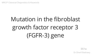 Mutation in the fibroblast
growth factor receptor 3
(FGFR-3) gene
351a
MRCP Classical Diagnostics & Keywords
Dr.Sherif Badrawy
 