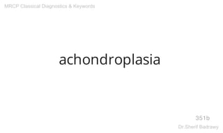 achondroplasia
351b
MRCP Classical Diagnostics & Keywords
Dr.Sherif Badrawy
 