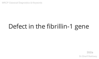 Defect in the fibrillin-1 gene
352a
MRCP Classical Diagnostics & Keywords
Dr.Sherif Badrawy
 